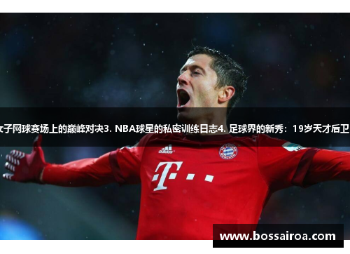 1. 德甲历史最佳射手进球回顾2. 女子网球赛场上的巅峰对决3. NBA球星的私密训练日志4. 足球界的新秀：19岁天才后卫5. 体育挑战：穿越马拉松跑步之旅